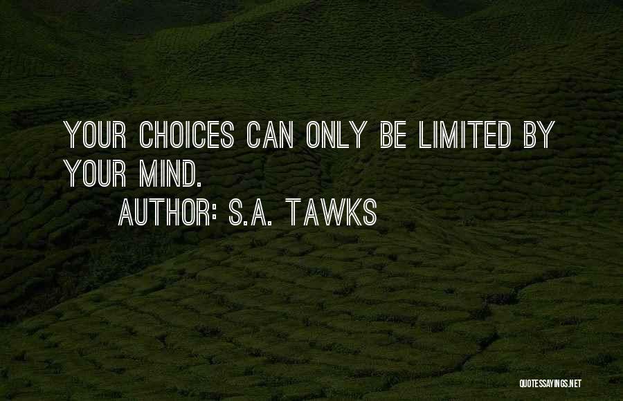 S.A. Tawks Quotes: Your Choices Can Only Be Limited By Your Mind.