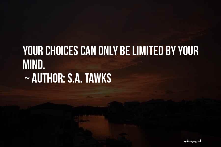 S.A. Tawks Quotes: Your Choices Can Only Be Limited By Your Mind.