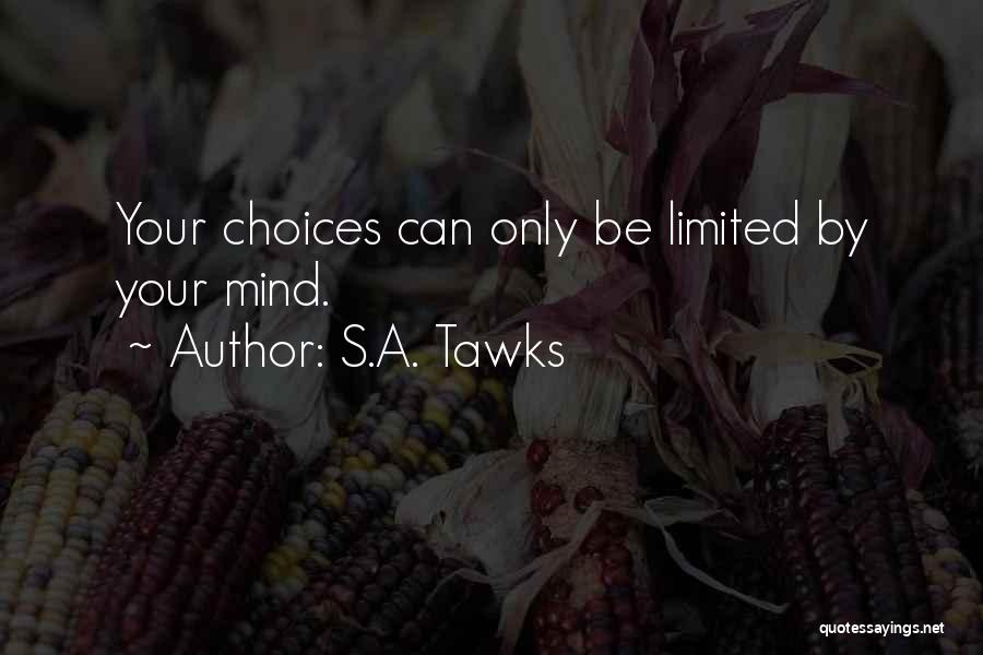 S.A. Tawks Quotes: Your Choices Can Only Be Limited By Your Mind.