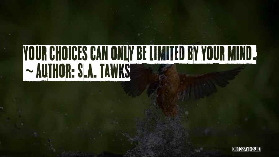 S.A. Tawks Quotes: Your Choices Can Only Be Limited By Your Mind.