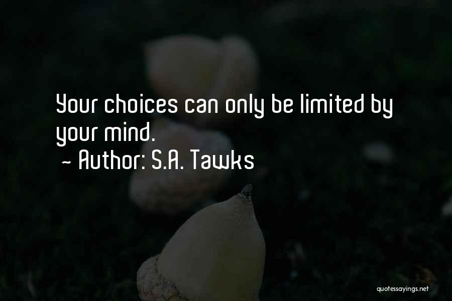 S.A. Tawks Quotes: Your Choices Can Only Be Limited By Your Mind.