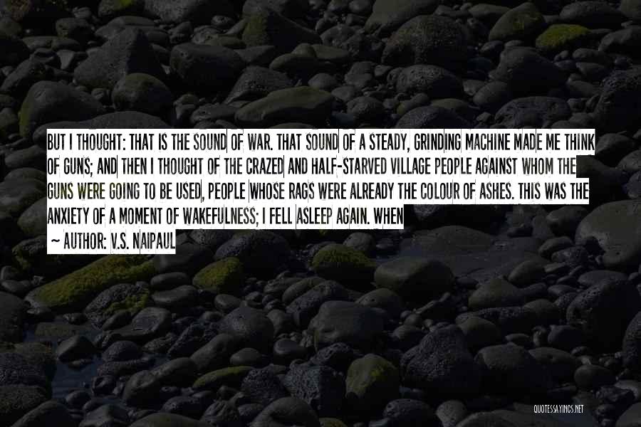 V.S. Naipaul Quotes: But I Thought: That Is The Sound Of War. That Sound Of A Steady, Grinding Machine Made Me Think Of