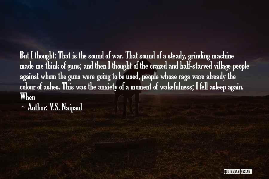 V.S. Naipaul Quotes: But I Thought: That Is The Sound Of War. That Sound Of A Steady, Grinding Machine Made Me Think Of