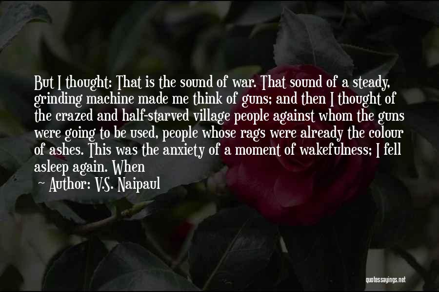 V.S. Naipaul Quotes: But I Thought: That Is The Sound Of War. That Sound Of A Steady, Grinding Machine Made Me Think Of