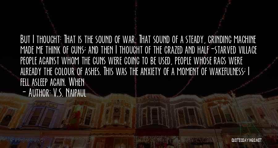 V.S. Naipaul Quotes: But I Thought: That Is The Sound Of War. That Sound Of A Steady, Grinding Machine Made Me Think Of