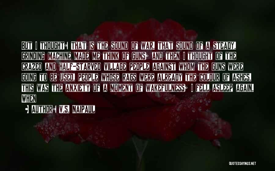 V.S. Naipaul Quotes: But I Thought: That Is The Sound Of War. That Sound Of A Steady, Grinding Machine Made Me Think Of