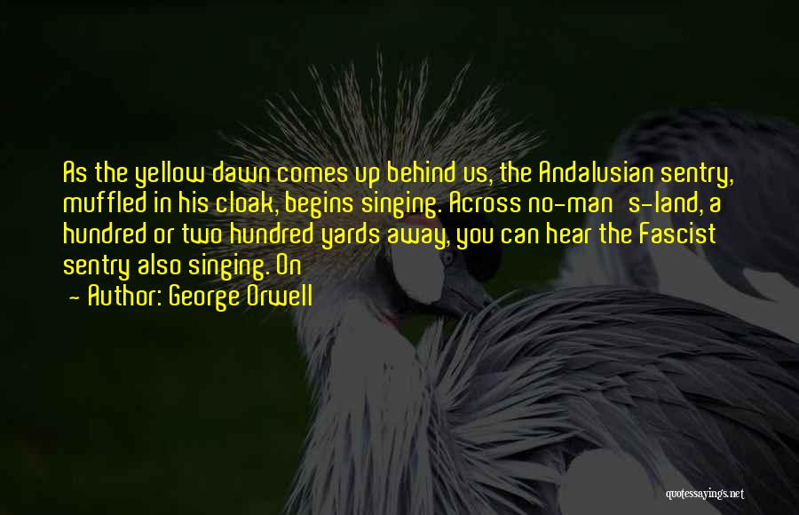 George Orwell Quotes: As The Yellow Dawn Comes Up Behind Us, The Andalusian Sentry, Muffled In His Cloak, Begins Singing. Across No-man's-land, A