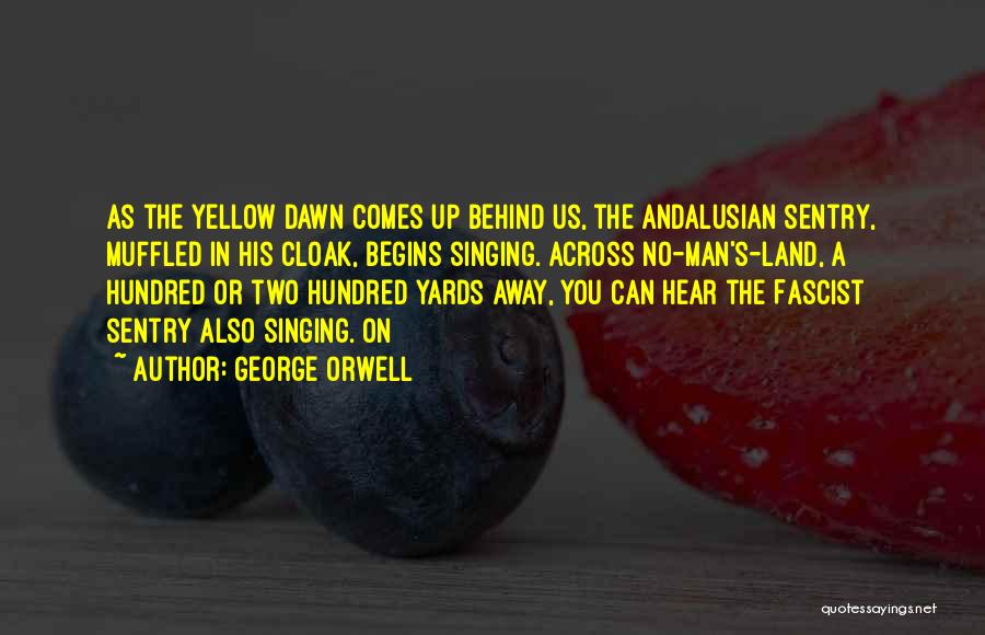 George Orwell Quotes: As The Yellow Dawn Comes Up Behind Us, The Andalusian Sentry, Muffled In His Cloak, Begins Singing. Across No-man's-land, A