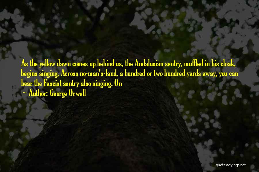 George Orwell Quotes: As The Yellow Dawn Comes Up Behind Us, The Andalusian Sentry, Muffled In His Cloak, Begins Singing. Across No-man's-land, A