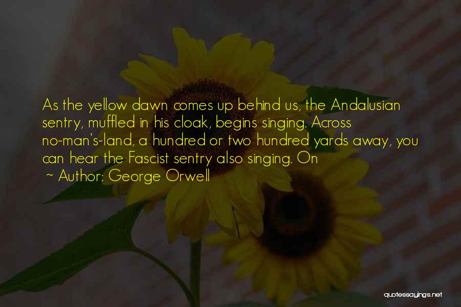 George Orwell Quotes: As The Yellow Dawn Comes Up Behind Us, The Andalusian Sentry, Muffled In His Cloak, Begins Singing. Across No-man's-land, A