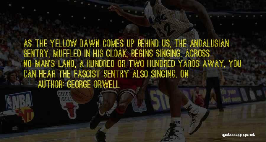 George Orwell Quotes: As The Yellow Dawn Comes Up Behind Us, The Andalusian Sentry, Muffled In His Cloak, Begins Singing. Across No-man's-land, A