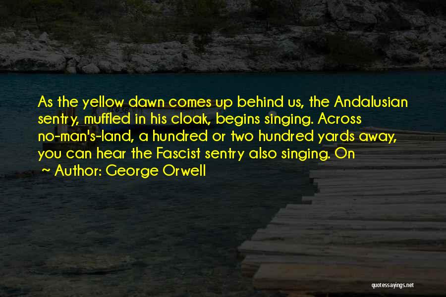 George Orwell Quotes: As The Yellow Dawn Comes Up Behind Us, The Andalusian Sentry, Muffled In His Cloak, Begins Singing. Across No-man's-land, A