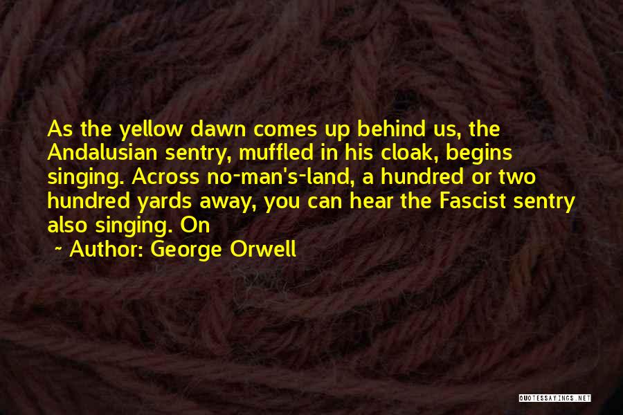 George Orwell Quotes: As The Yellow Dawn Comes Up Behind Us, The Andalusian Sentry, Muffled In His Cloak, Begins Singing. Across No-man's-land, A