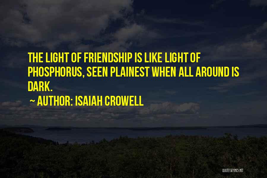 Isaiah Crowell Quotes: The Light Of Friendship Is Like Light Of Phosphorus, Seen Plainest When All Around Is Dark.