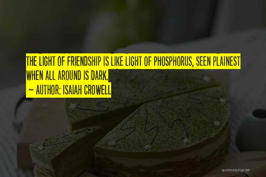 Isaiah Crowell Quotes: The Light Of Friendship Is Like Light Of Phosphorus, Seen Plainest When All Around Is Dark.