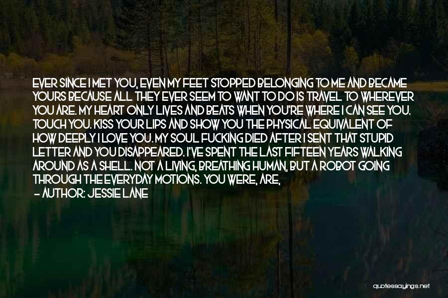 Jessie Lane Quotes: Ever Since I Met You, Even My Feet Stopped Belonging To Me And Became Yours Because All They Ever Seem