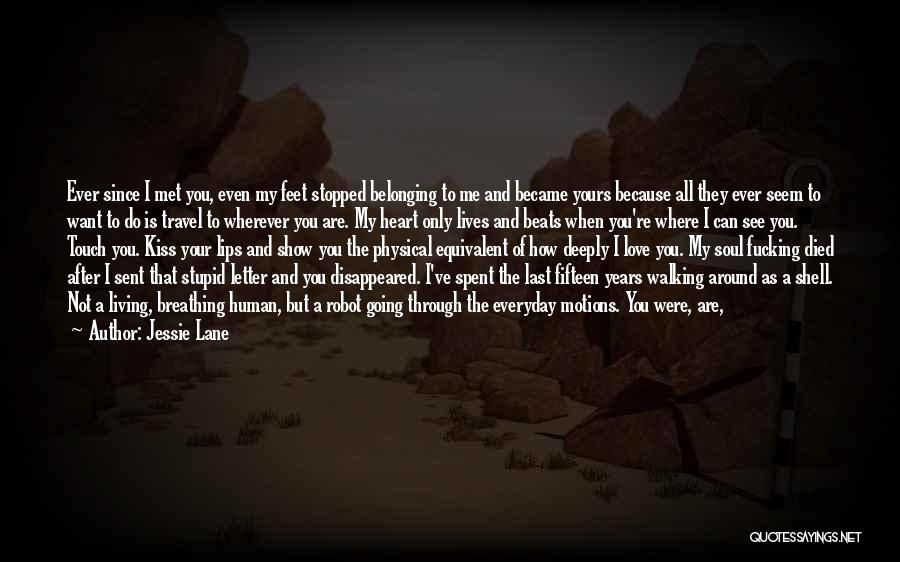 Jessie Lane Quotes: Ever Since I Met You, Even My Feet Stopped Belonging To Me And Became Yours Because All They Ever Seem