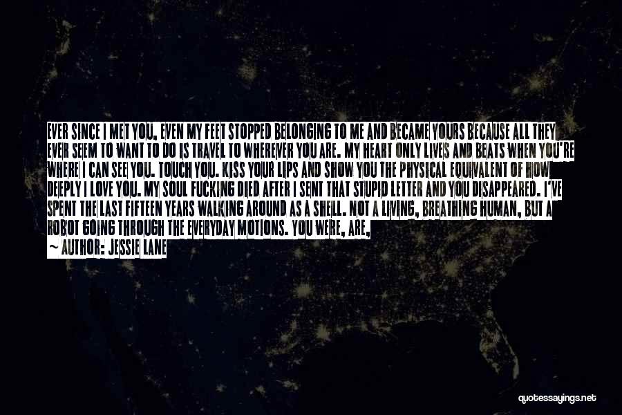 Jessie Lane Quotes: Ever Since I Met You, Even My Feet Stopped Belonging To Me And Became Yours Because All They Ever Seem