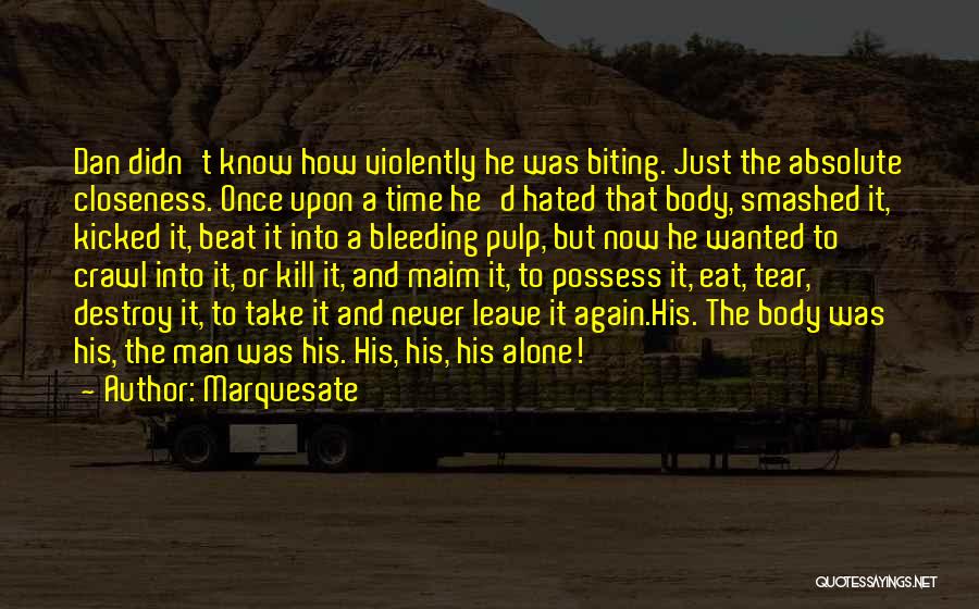 Marquesate Quotes: Dan Didn't Know How Violently He Was Biting. Just The Absolute Closeness. Once Upon A Time He'd Hated That Body,