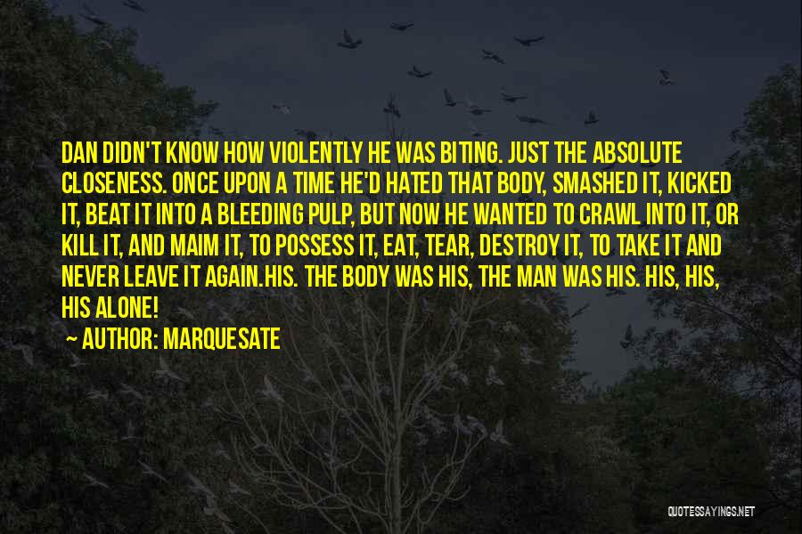 Marquesate Quotes: Dan Didn't Know How Violently He Was Biting. Just The Absolute Closeness. Once Upon A Time He'd Hated That Body,