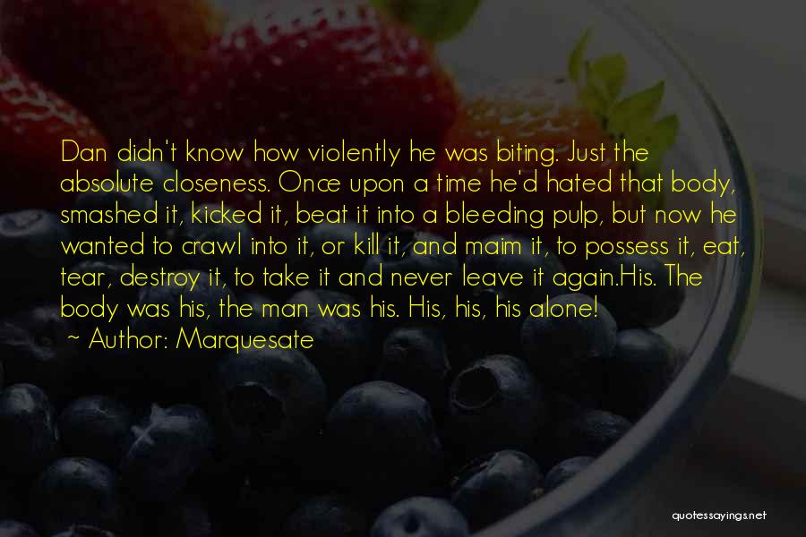 Marquesate Quotes: Dan Didn't Know How Violently He Was Biting. Just The Absolute Closeness. Once Upon A Time He'd Hated That Body,