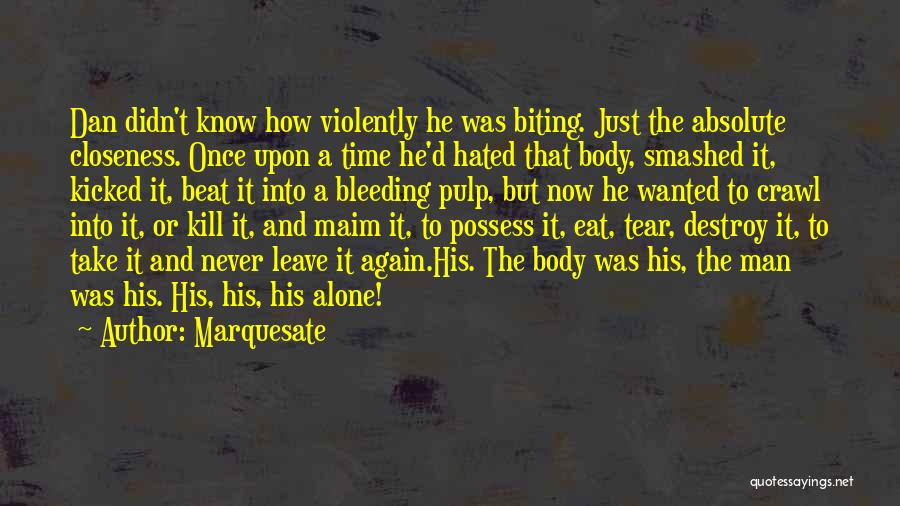 Marquesate Quotes: Dan Didn't Know How Violently He Was Biting. Just The Absolute Closeness. Once Upon A Time He'd Hated That Body,