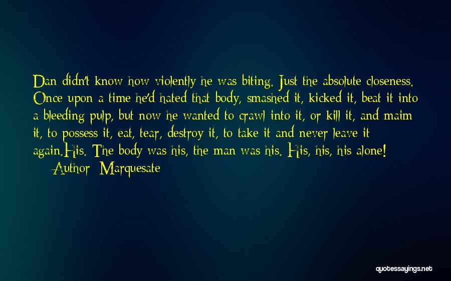 Marquesate Quotes: Dan Didn't Know How Violently He Was Biting. Just The Absolute Closeness. Once Upon A Time He'd Hated That Body,