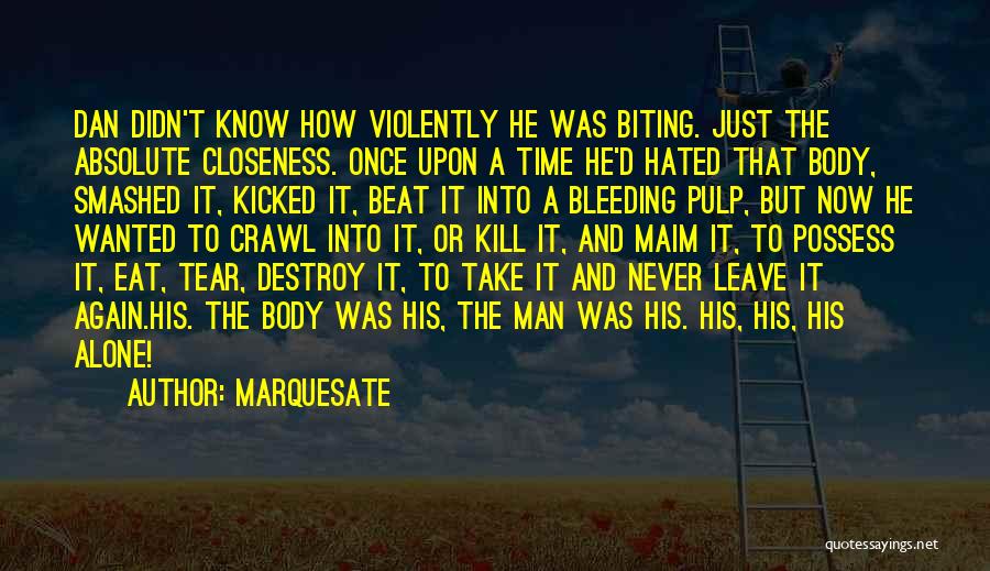 Marquesate Quotes: Dan Didn't Know How Violently He Was Biting. Just The Absolute Closeness. Once Upon A Time He'd Hated That Body,