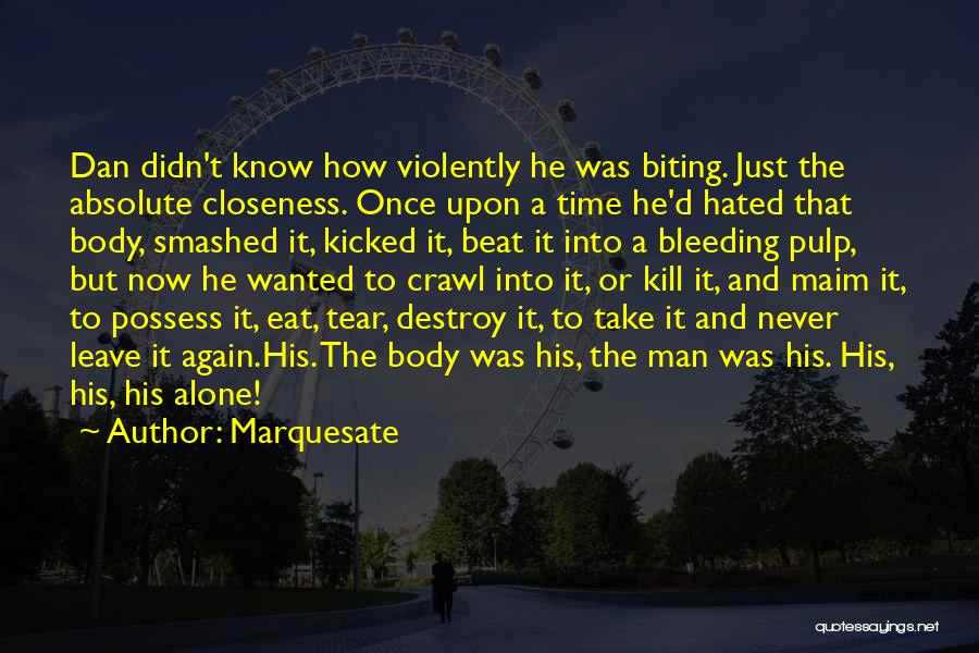 Marquesate Quotes: Dan Didn't Know How Violently He Was Biting. Just The Absolute Closeness. Once Upon A Time He'd Hated That Body,