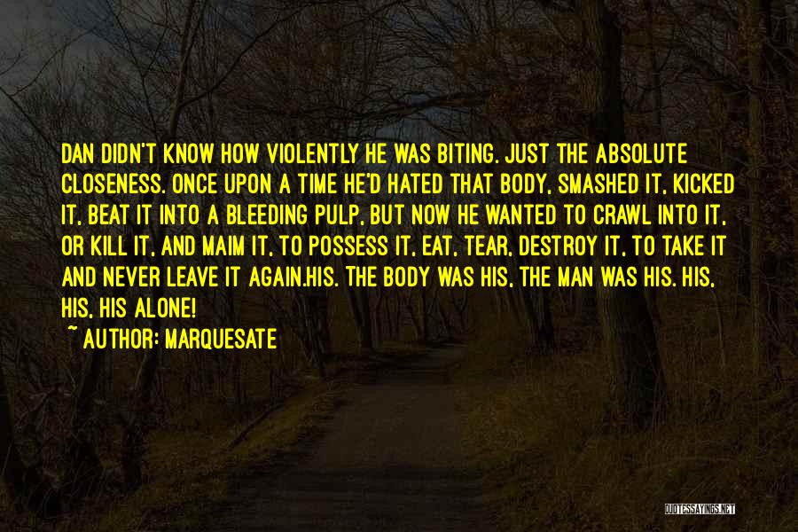 Marquesate Quotes: Dan Didn't Know How Violently He Was Biting. Just The Absolute Closeness. Once Upon A Time He'd Hated That Body,