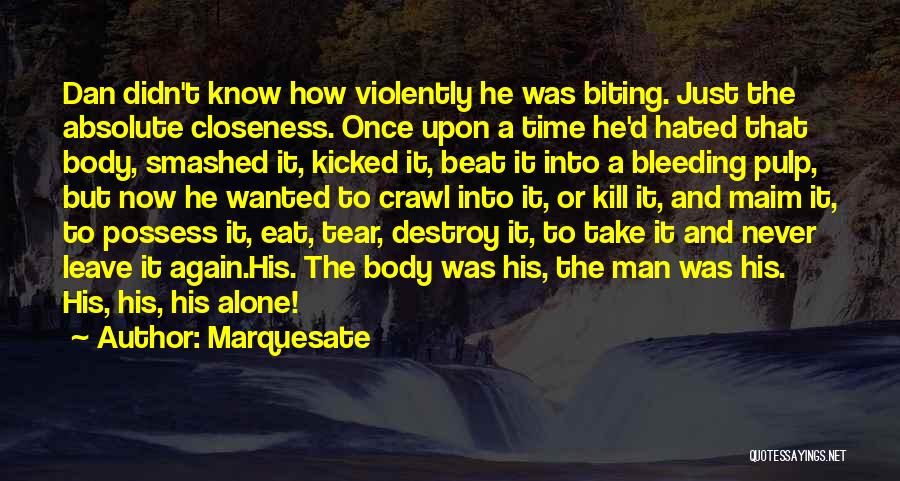 Marquesate Quotes: Dan Didn't Know How Violently He Was Biting. Just The Absolute Closeness. Once Upon A Time He'd Hated That Body,