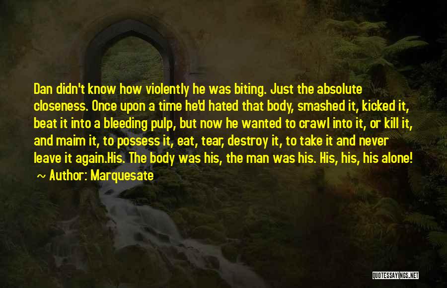 Marquesate Quotes: Dan Didn't Know How Violently He Was Biting. Just The Absolute Closeness. Once Upon A Time He'd Hated That Body,