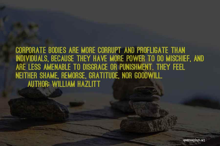William Hazlitt Quotes: Corporate Bodies Are More Corrupt And Profligate Than Individuals, Because They Have More Power To Do Mischief, And Are Less