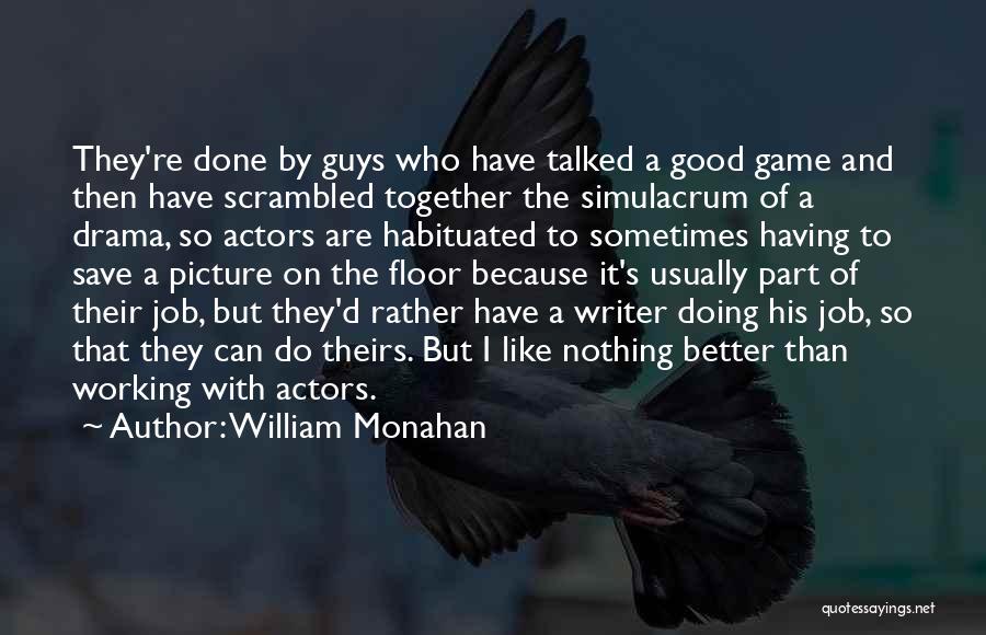 William Monahan Quotes: They're Done By Guys Who Have Talked A Good Game And Then Have Scrambled Together The Simulacrum Of A Drama,