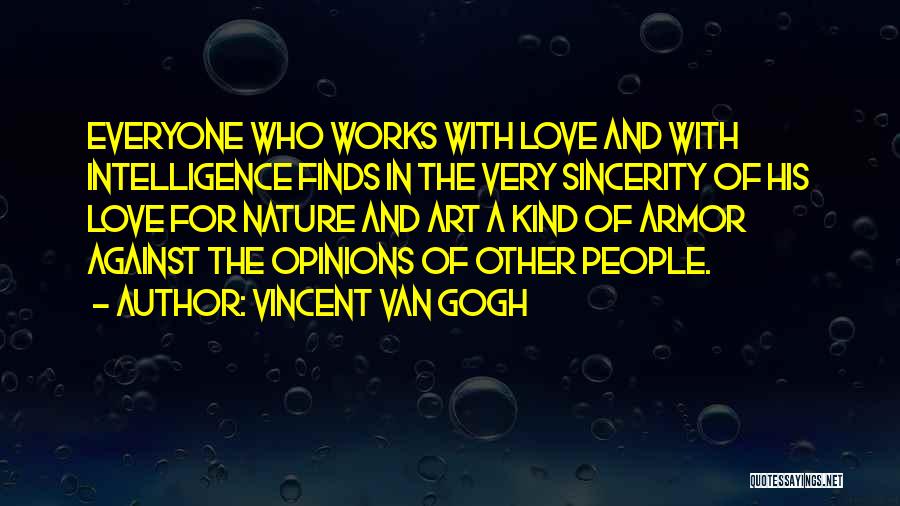 Vincent Van Gogh Quotes: Everyone Who Works With Love And With Intelligence Finds In The Very Sincerity Of His Love For Nature And Art