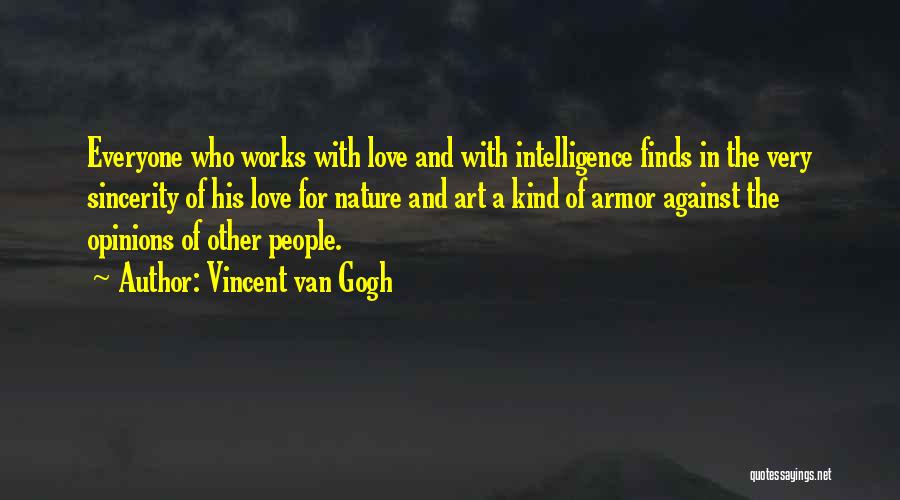 Vincent Van Gogh Quotes: Everyone Who Works With Love And With Intelligence Finds In The Very Sincerity Of His Love For Nature And Art