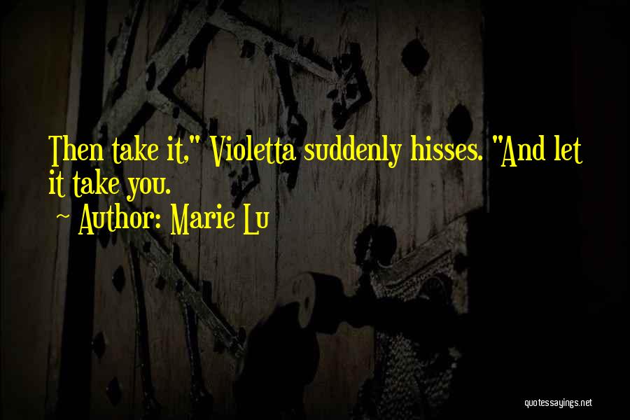 Marie Lu Quotes: Then Take It, Violetta Suddenly Hisses. And Let It Take You.