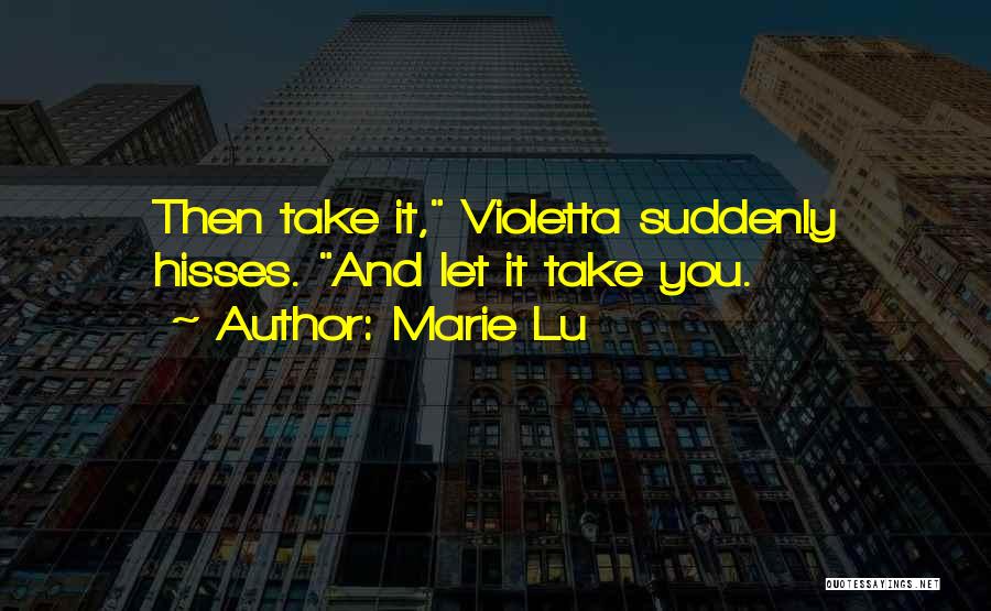 Marie Lu Quotes: Then Take It, Violetta Suddenly Hisses. And Let It Take You.