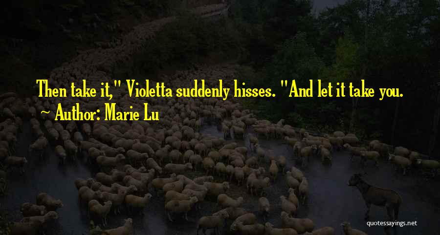 Marie Lu Quotes: Then Take It, Violetta Suddenly Hisses. And Let It Take You.
