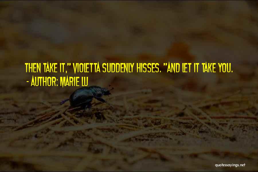 Marie Lu Quotes: Then Take It, Violetta Suddenly Hisses. And Let It Take You.