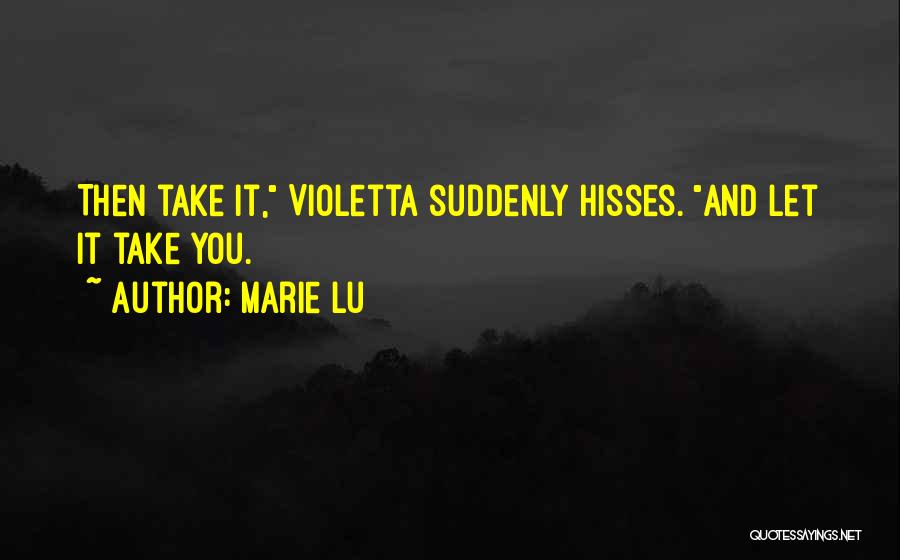 Marie Lu Quotes: Then Take It, Violetta Suddenly Hisses. And Let It Take You.