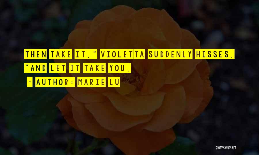 Marie Lu Quotes: Then Take It, Violetta Suddenly Hisses. And Let It Take You.
