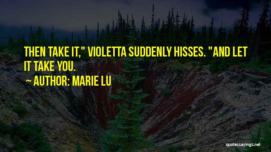 Marie Lu Quotes: Then Take It, Violetta Suddenly Hisses. And Let It Take You.
