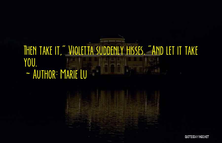 Marie Lu Quotes: Then Take It, Violetta Suddenly Hisses. And Let It Take You.
