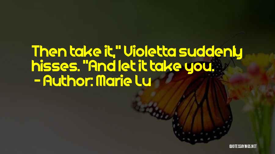 Marie Lu Quotes: Then Take It, Violetta Suddenly Hisses. And Let It Take You.