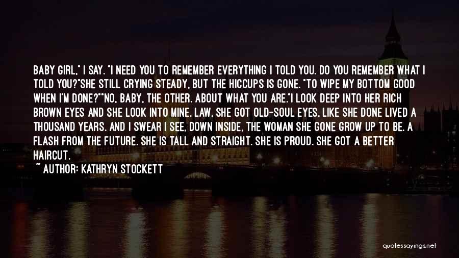 Kathryn Stockett Quotes: Baby Girl, I Say. I Need You To Remember Everything I Told You. Do You Remember What I Told You?she