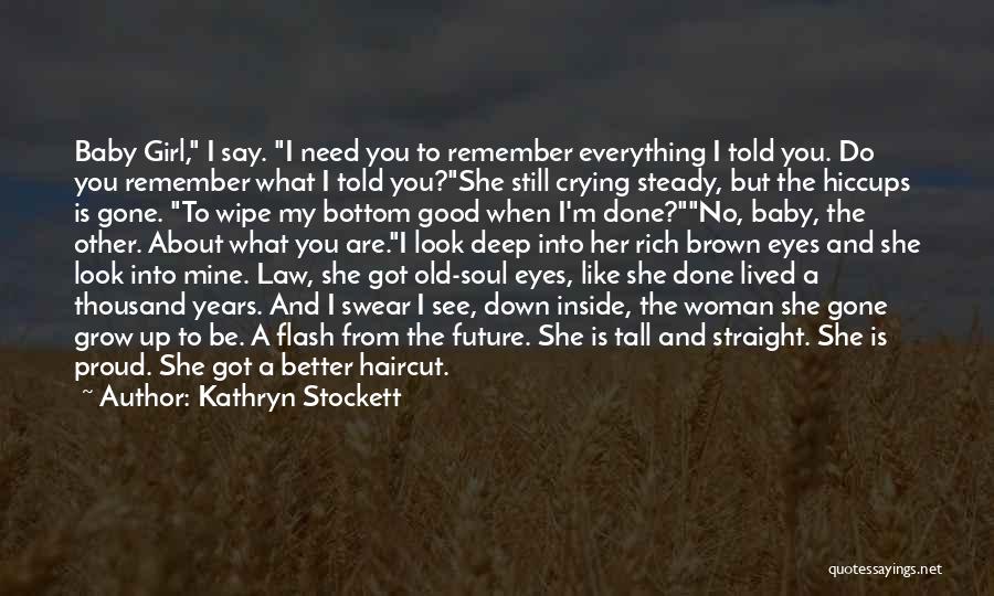 Kathryn Stockett Quotes: Baby Girl, I Say. I Need You To Remember Everything I Told You. Do You Remember What I Told You?she