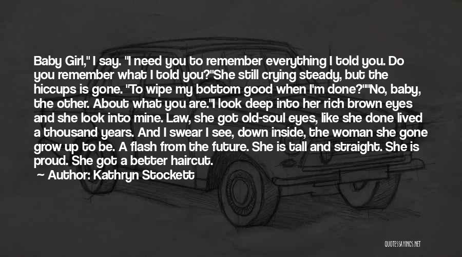 Kathryn Stockett Quotes: Baby Girl, I Say. I Need You To Remember Everything I Told You. Do You Remember What I Told You?she