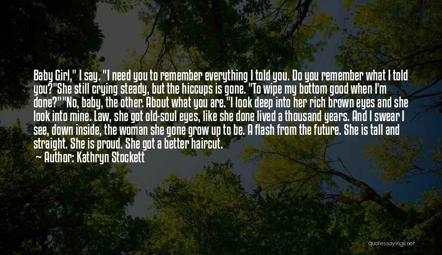 Kathryn Stockett Quotes: Baby Girl, I Say. I Need You To Remember Everything I Told You. Do You Remember What I Told You?she