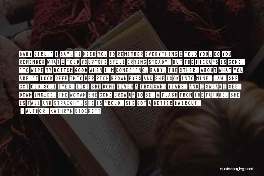 Kathryn Stockett Quotes: Baby Girl, I Say. I Need You To Remember Everything I Told You. Do You Remember What I Told You?she